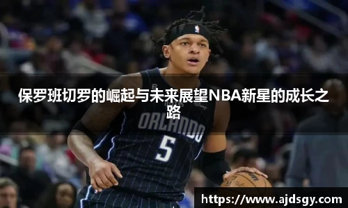 保罗班切罗的崛起与未来展望NBA新星的成长之路