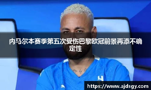 内马尔本赛季第五次受伤巴黎欧冠前景再添不确定性
