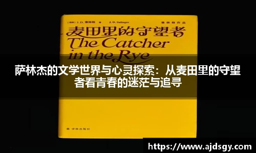 萨林杰的文学世界与心灵探索：从麦田里的守望者看青春的迷茫与追寻