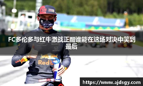 FC多伦多与红牛激战正酣谁能在这场对决中笑到最后