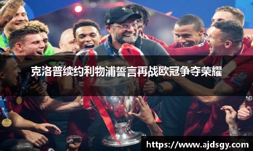 克洛普续约利物浦誓言再战欧冠争夺荣耀