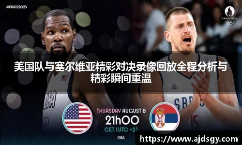 美国队与塞尔维亚精彩对决录像回放全程分析与精彩瞬间重温
