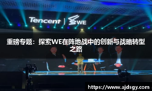 重磅专题：探索WE在阵地战中的创新与战略转型之路