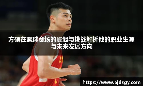 方硕在篮球赛场的崛起与挑战解析他的职业生涯与未来发展方向
